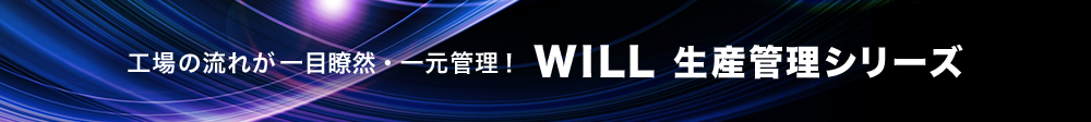 工場の流れが一目瞭然・一元管理！ WILL生産管理シリーズ